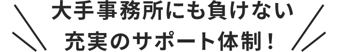 大手事務所にも負けない充実のサポート体制！